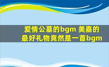 爱情公墓的bgm 美嘉的最好礼物竟然是一首bgm